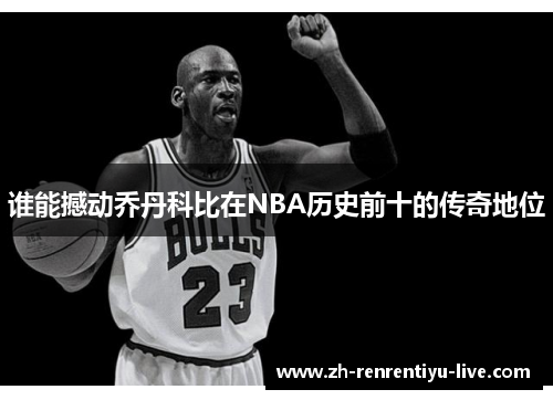 谁能撼动乔丹科比在NBA历史前十的传奇地位