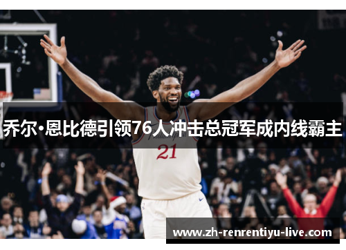 乔尔·恩比德引领76人冲击总冠军成内线霸主