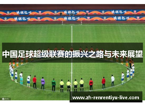 中国足球超级联赛的振兴之路与未来展望